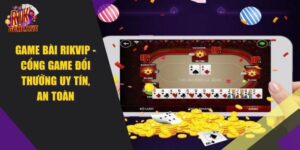Game Bài RIKVIP – Cổng Game Đổi Thưởng Uy Tín, An Toàn 2024