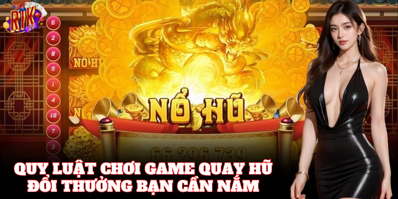 Nắm vững Quy Luật Chơi Game Quay Hũ Đổi Thưởng